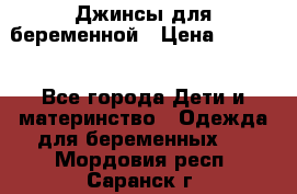 Джинсы для беременной › Цена ­ 1 000 - Все города Дети и материнство » Одежда для беременных   . Мордовия респ.,Саранск г.